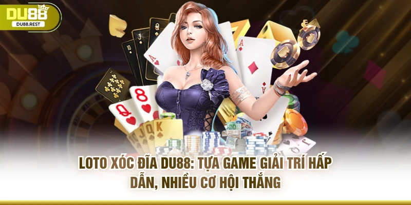 Loto xóc đĩa Du88: Tựa game giải trí hấp dẫn, nhiều cơ hội thắng